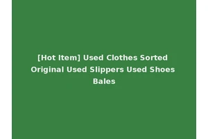 [Hot Item] Used Clothes Sorted Original Used Slippers Used Shoes Bales