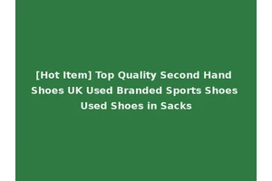 [Hot Item] Top Quality Second Hand Shoes UK Used Branded Sports Shoes Used Shoes in Sacks