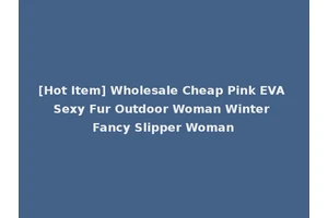 [Hot Item] Wholesale Cheap Pink EVA Sexy Fur Outdoor Woman Winter Fancy Slipper Woman