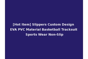 [Hot Item] Slippers Custom Design EVA PVC Material Basketball Tracksuit Sports Wear Non-Slip