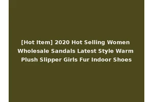 [Hot Item] 2020 Hot Selling Women Wholesale Sandals Latest Style Warm Plush Slipper Girls Fur Indoor Shoes