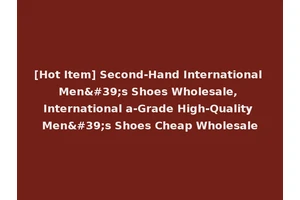 [Hot Item] Second-Hand International Men's Shoes Wholesale, International a-Grade High-Quality Men's Shoes Cheap Wholesale