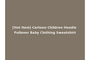 [Hot Item] Cartoon Children Hoodie Pullover Baby Clothing Sweatshirt
