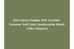 [Hot Item] Rubber EVA Sandals Summer Soft Sole Comfortable Men's Slippers