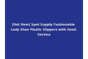 [Hot Item] Spot Supply Fashionable Lady Shoe Plastic Slippers with Good Service