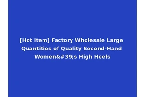 [Hot Item] Factory Wholesale Large Quantities of Quality Second-Hand Women's High Heels