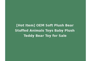 [Hot Item] OEM Soft Plush Bear Stuffed Animals Toys Baby Plush Teddy Bear Toy for Sale