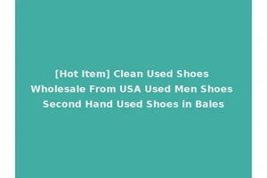 [Hot Item] Clean Used Shoes Wholesale From USA Used Men Shoes Second Hand Used Shoes in Bales