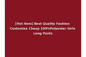 [Hot Item] Best Quality Fashion Customize Cheap 100%Polyester Girls Long Pants