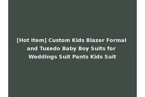 [Hot Item] Custom Kids Blazer Formal and Tuxedo Baby Boy Suits for Weddings Suit Pants Kids Suit