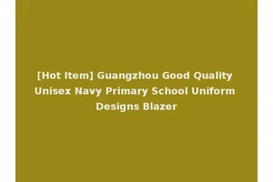 [Hot Item] Guangzhou Good Quality Unisex Navy Primary School Uniform Designs Blazer