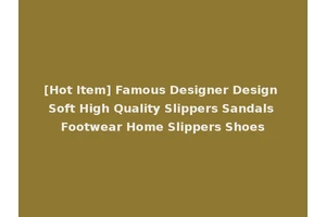 [Hot Item] Famous Designer Design Soft High Quality Slippers Sandals Footwear Home Slippers Shoes