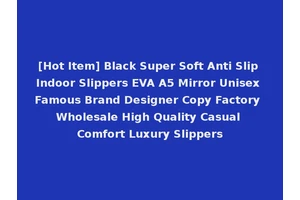 [Hot Item] Black Super Soft Anti Slip Indoor Slippers EVA A5 Mirror Unisex Famous Brand Designer Copy Factory Wholesale High Quality Casual Comfort Luxury Slippers