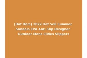 [Hot Item] 2022 Hot Sell Summer Sandals EVA Anti Slip Designer Outdoor Mens Slides Slippers