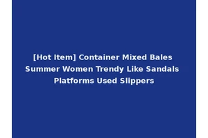 [Hot Item] Container Mixed Bales Summer Women Trendy Like Sandals Platforms Used Slippers
