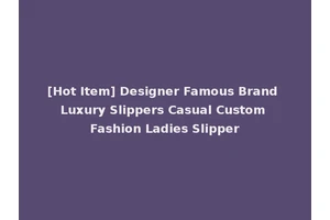 [Hot Item] Designer Famous Brand Luxury Slippers Casual Custom Fashion Ladies Slipper