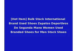 [Hot Item] Bulk Stock International Brand Used Shoes Zapatos Deportivos De Segunda Mano Women Used Branded Shoes for Men Stock Shoes