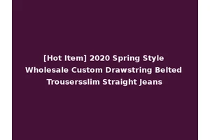 [Hot Item] 2020 Spring Style Wholesale Custom Drawstring Belted Trousersslim Straight Jeans