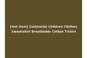 [Hot Item] Customize Children Clothes Sweatshirt Breathable Cotton T-Shirt