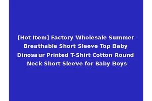 [Hot Item] Factory Wholesale Summer Breathable Short Sleeve Top Baby Dinosaur Printed T-Shirt Cotton Round Neck Short Sleeve for Baby Boys