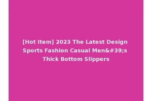 [Hot Item] 2023 The Latest Design Sports Fashion Casual Men's Thick Bottom Slippers