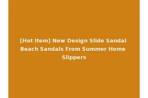 [Hot Item] New Design Slide Sandal Beach Sandals From Summer Home Slippers