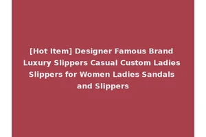 [Hot Item] Designer Famous Brand Luxury Slippers Casual Custom Ladies Slippers for Women Ladies Sandals and Slippers