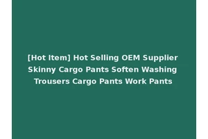 [Hot Item] Hot Selling OEM Supplier Skinny Cargo Pants Soften Washing Trousers Cargo Pants Work Pants