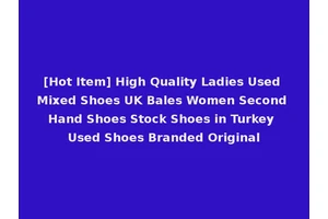 [Hot Item] High Quality Ladies Used Mixed Shoes UK Bales Women Second Hand Shoes Stock Shoes in Turkey Used Shoes Branded Original