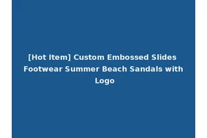 [Hot Item] Custom Embossed Slides Footwear Summer Beach Sandals with Logo
