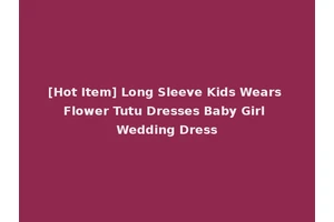 [Hot Item] Long Sleeve Kids Wears Flower Tutu Dresses Baby Girl Wedding Dress