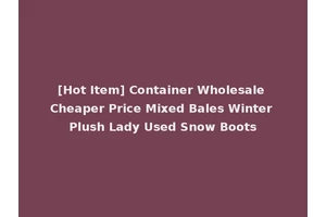 [Hot Item] Container Wholesale Cheaper Price Mixed Bales Winter Plush Lady Used Snow Boots