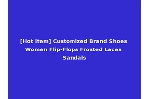 [Hot Item] Customized Brand Shoes Women Flip-Flops Frosted Laces Sandals