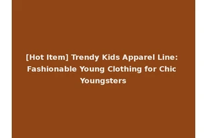 [Hot Item] Trendy Kids Apparel Line: Fashionable Young Clothing for Chic Youngsters