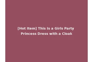 [Hot Item] This Is a Girls Party Princess Dress with a Cloak