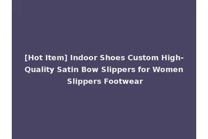 [Hot Item] Indoor Shoes Custom High-Quality Satin Bow Slippers for Women Slippers Footwear