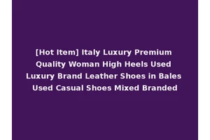 [Hot Item] Italy Luxury Premium Quality Woman High Heels Used Luxury Brand Leather Shoes in Bales Used Casual Shoes Mixed Branded