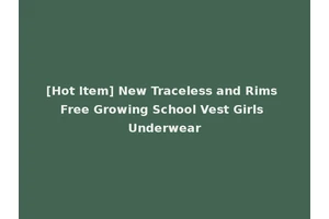 [Hot Item] New Traceless and Rims Free Growing School Vest Girls Underwear