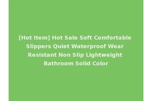 [Hot Item] Hot Sale Soft Comfortable Slippers Quiet Waterproof Wear Resistant Non Slip Lightweight Bathroom Solid Color