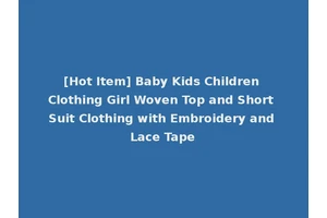 [Hot Item] Baby Kids Children Clothing Girl Woven Top and Short Suit Clothing with Embroidery and Lace Tape