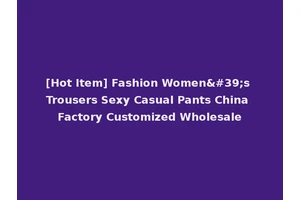 [Hot Item] Fashion Women's Trousers Sexy Casual Pants China Factory Customized Wholesale