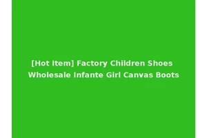 [Hot Item] Factory Children Shoes Wholesale Infante Girl Canvas Boots
