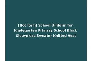 [Hot Item] School Uniform for Kindegarten Primary School Black Sleeveless Sweater Knitted Vest