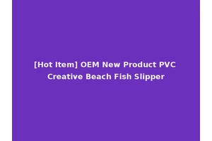 [Hot Item] OEM New Product PVC Creative Beach Fish Slipper