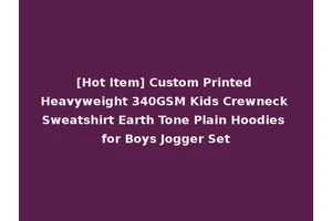 [Hot Item] Custom Printed Heavyweight 340GSM Kids Crewneck Sweatshirt Earth Tone Plain Hoodies for Boys Jogger Set