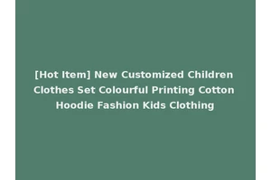 [Hot Item] New Customized Children Clothes Set Colourful Printing Cotton Hoodie Fashion Kids Clothing