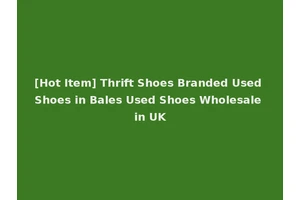 [Hot Item] Thrift Shoes Branded Used Shoes in Bales Used Shoes Wholesale in UK