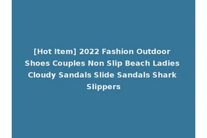 [Hot Item] 2022 Fashion Outdoor Shoes Couples Non Slip Beach Ladies Cloudy Sandals Slide Sandals Shark Slippers