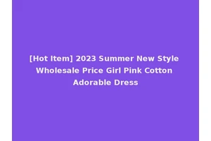 [Hot Item] 2023 Summer New Style Wholesale Price Girl Pink Cotton Adorable Dress
