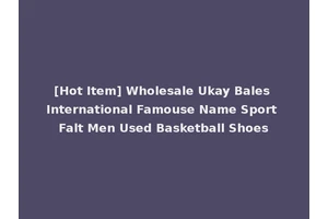 [Hot Item] Wholesale Ukay Bales International Famouse Name Sport Falt Men Used Basketball Shoes